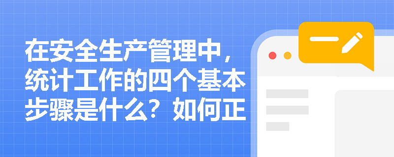 在安全生产管理中,统计工作的四个基本步骤是什么?如何正确区分和应用三类统计资料? 在安全生产管理中,统计工作的四个基本步骤是什么?如何正确区分和应用三类统计资料?