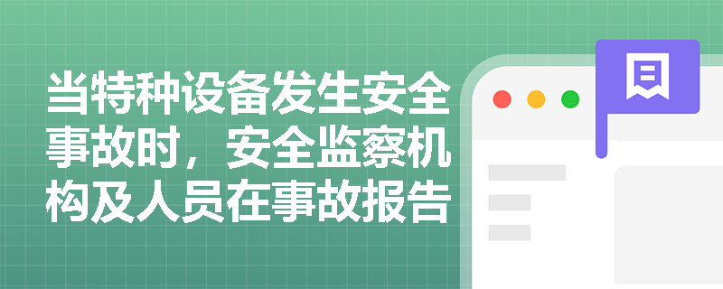 当特种设备发生安全事故时,安全监察机构及人员在事故报告与调查处理环节需履行哪些法定职责? 当特种设备发生安全事故时,安全监察机构及人员在事故报告与调查处理环节需履行哪些法定职责?