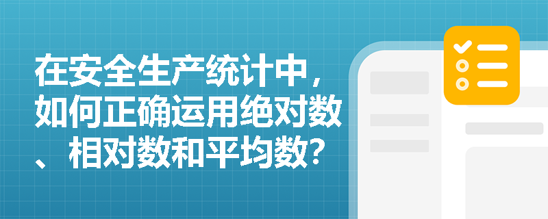 在安全生产统计中,如何正确运用绝对数、相对数和平均数?它们各自在事故数据分析中有哪些应用误区? 在安全生产统计中,如何正确运用绝对数、相对数和平均数?它们各自在事故数据分析中有哪些应用误区?