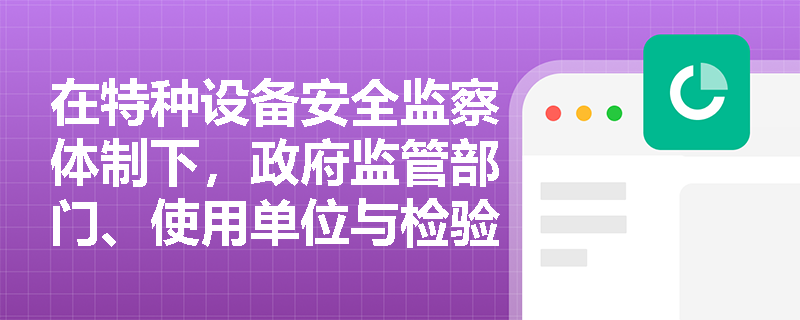 在特种设备安全监察体制下，政府监管部门、使用单位与检验机构三方的权责边界如何划分？
