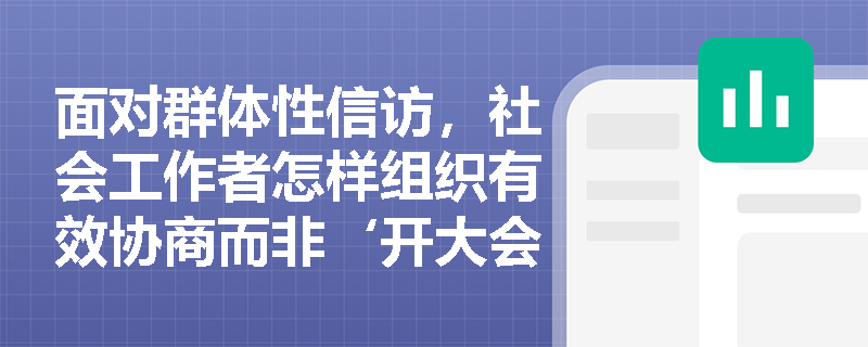 面对群体性信访，社会工作者怎样组织有效协商而非‘开大会式调解’？