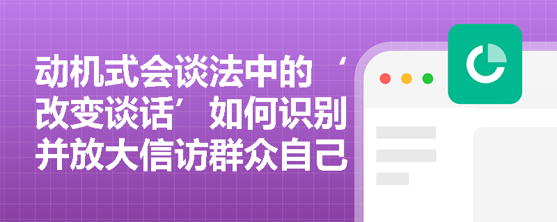 动机式会谈法中的‘改变谈话’如何识别并放大信访群众自己说出的‘改变理由’? 动机式会谈法中的‘改变谈话’如何识别并放大信访群众自己说出的‘改变理由’?