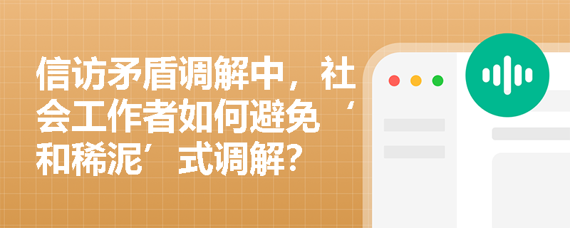 信访矛盾调解中,社会工作者如何避免‘和稀泥’式调解? 信访矛盾调解中,社会工作者如何避免‘和稀泥’式调解?
