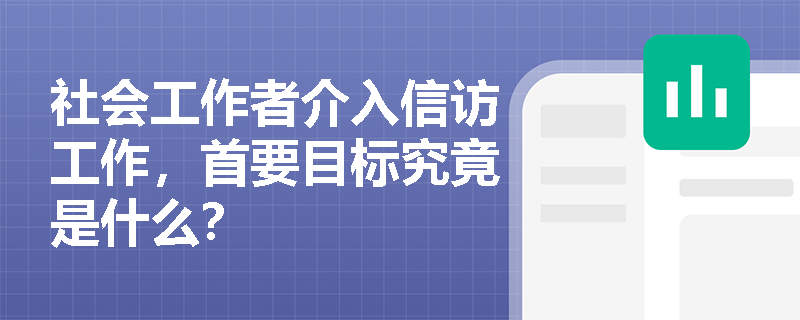 社会工作者介入信访工作,首要目标究竟是什么? 社会工作者介入信访工作,首要目标究竟是什么?