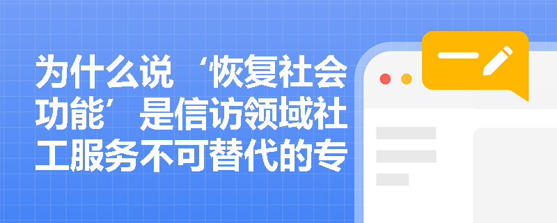 为什么说‘恢复社会功能’是信访领域社工服务不可替代的专业价值? 为什么说‘恢复社会功能’是信访领域社工服务不可替代的专业价值?