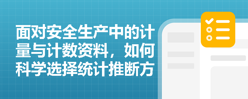 面对安全生产中的计量与计数资料,如何科学选择统计推断方法以评估总体安全态势? 面对安全生产中的计量与计数资料,如何科学选择统计推断方法以评估总体安全态势?