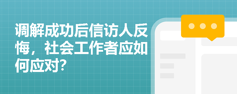 调解成功后信访人反悔,社会工作者应如何应对? 调解成功后信访人反悔,社会工作者应如何应对?