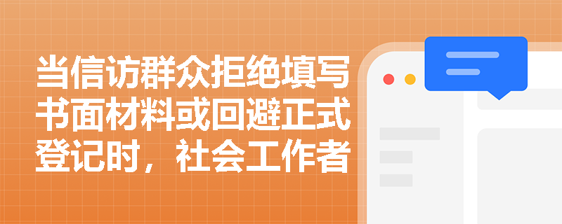 当信访群众拒绝填写书面材料或回避正式登记时，社会工作者应如何专业应对？
