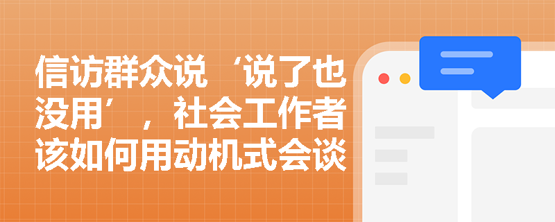 信访群众说‘说了也没用’,社会工作者该如何用动机式会谈法回应这种习得性无助? 信访群众说‘说了也没用’,社会工作者该如何用动机式会谈法回应这种习得性无助?