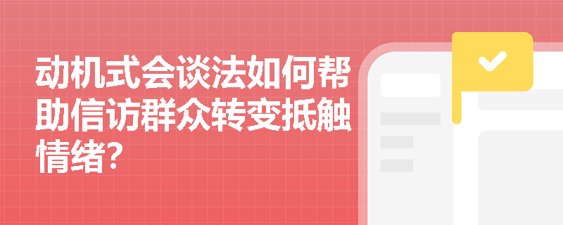 动机式会谈法如何帮助信访群众转变抵触情绪? 动机式会谈法如何帮助信访群众转变抵触情绪?