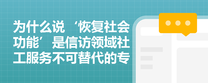 为什么说‘恢复社会功能’是信访领域社工服务不可替代的专业内核? 为什么说‘恢复社会功能’是信访领域社工服务不可替代的专业内核?