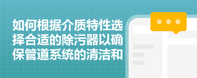 如何根据介质特性选择合适的除污器以确保管道系统的清洁和安全？