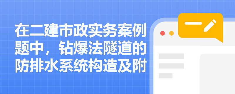 在二建市政实务案例题中,钻爆法隧道的防排水系统构造及附属设施应如何布置以满足运营与安全要求? 在二建市政实务案例题中,钻爆法隧道的防排水系统构造及附属设施应如何布置以满足运营与安全要求?