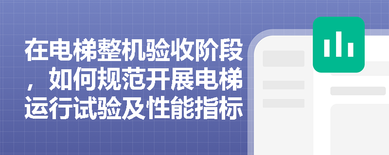在电梯整机验收阶段，如何规范开展电梯运行试验及性能指标测试以保障乘用安全？