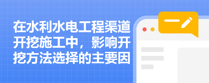 在水利水电工程渠道开挖施工中,影响开挖方法选择的主要因素有哪些?如何落实土方开挖的一般技术要求以保障施工安全与效率? 在水利水电工程渠道开挖施工中,影响开挖方法选择的主要因素有哪些?如何落实土方开挖的一般技术要求以保障施工安全与效率?