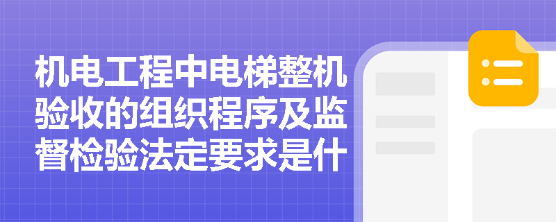 机电工程中电梯整机验收的组织程序及监督检验法定要求是什么? 机电工程中电梯整机验收的组织程序及监督检验法定要求是什么?