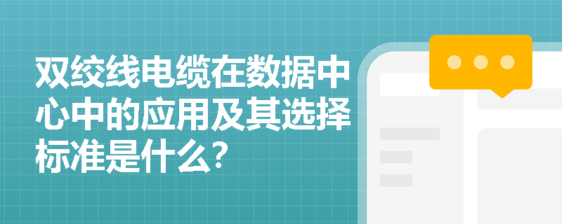 双绞线电缆在数据中心中的应用及其选择标准是什么? 双绞线电缆在数据中心中的应用及其选择标准是什么?