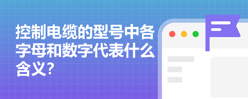 控制电缆的型号中各字母和数字代表什么含义? 控制电缆的型号中各字母和数字代表什么含义?