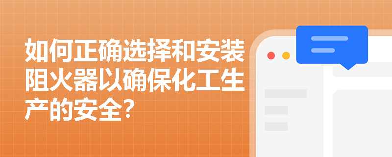 如何正确选择和安装阻火器以确保化工生产的安全? 如何正确选择和安装阻火器以确保化工生产的安全?