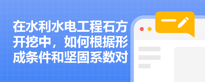 在水利水电工程石方开挖中,如何根据形成条件和坚固系数对岩石进行准确分类与分级? 在水利水电工程石方开挖中,如何根据形成条件和坚固系数对岩石进行准确分类与分级?