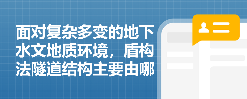 面对复杂多变的地下水文地质环境,盾构法隧道结构主要由哪几部分组成?其装配式衬砌接头设计需满足哪些关键指标以防范质量缺陷? 面对复杂多变的地下水文地质环境,盾构法隧道结构主要由哪几部分组成?其装配式衬砌接头设计需满足哪些关键指标以防范质量缺陷?