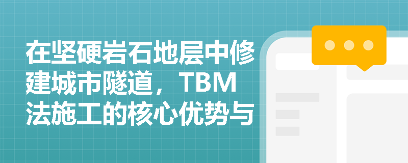 在坚硬岩石地层中修建城市隧道,TBM法施工的核心优势与结构支护特点是什么? 在坚硬岩石地层中修建城市隧道,TBM法施工的核心优势与结构支护特点是什么?