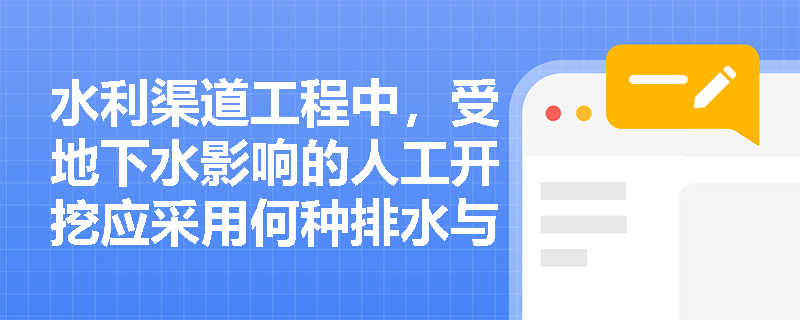 水利渠道工程中，受地下水影响的人工开挖应采用何种排水与下挖方法？土方超挖费用能否索赔？