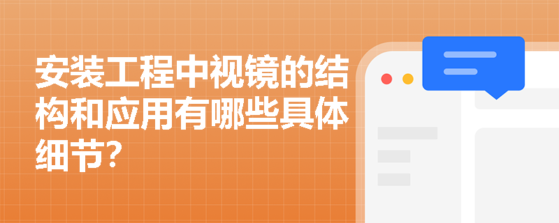 安装工程中视镜的结构和应用有哪些具体细节? 安装工程中视镜的结构和应用有哪些具体细节?