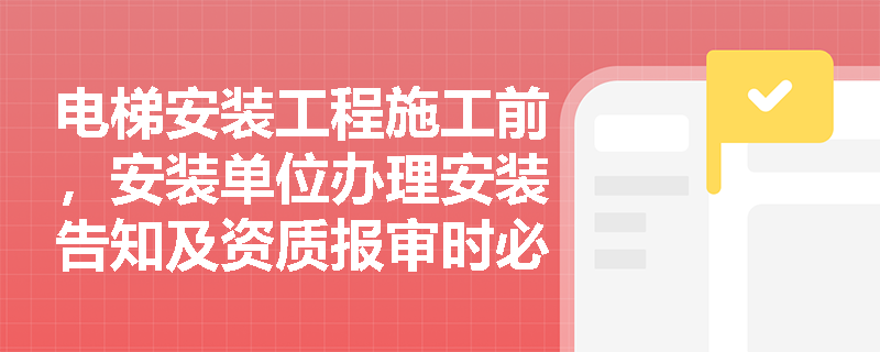 电梯安装工程施工前，安装单位办理安装告知及资质报审时必须提交哪些核心资料？
