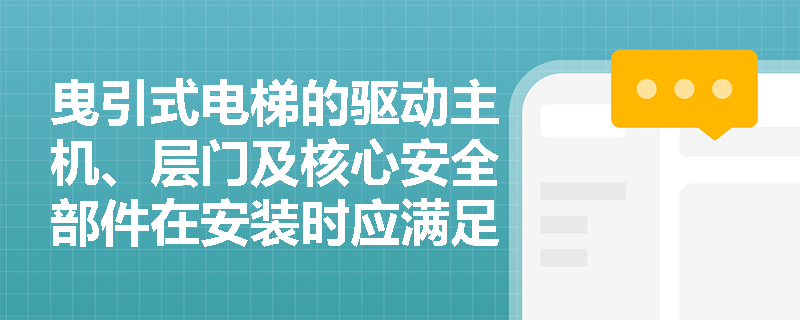 曳引式电梯的驱动主机、层门及核心安全部件在安装时应满足哪些关键技术标准? 曳引式电梯的驱动主机、层门及核心安全部件在安装时应满足哪些关键技术标准?