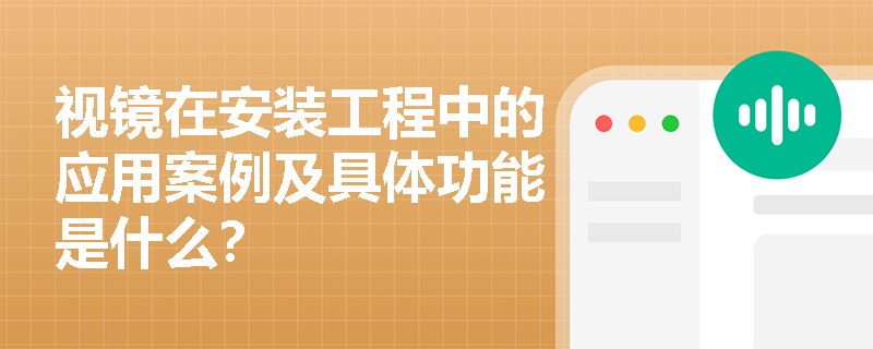 视镜在安装工程中的应用案例及具体功能是什么？