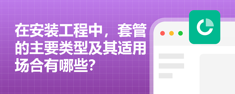 在安装工程中，套管的主要类型及其适用场合有哪些？