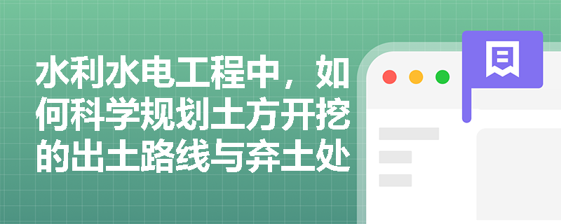 水利水电工程中，如何科学规划土方开挖的出土路线与弃土处理，并合理选择渠道开挖的施工方法？