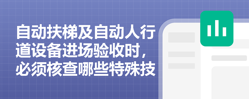 自动扶梯及自动人行道设备进场验收时，必须核查哪些特殊技术资料与随机文件？
