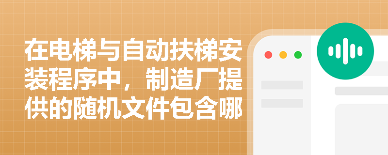 在电梯与自动扶梯安装程序中，制造厂提供的随机文件包含哪些核心图纸？施工单位应如何配合建设单位的资质与资料审核？