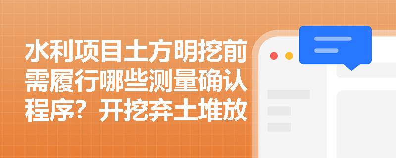 水利项目土方明挖前需履行哪些测量确认程序?开挖弃土堆放与料场生态恢复费用在合同计量中如何界定? 水利项目土方明挖前需履行哪些测量确认程序?开挖弃土堆放与料场生态恢复费用在合同计量中如何界定?