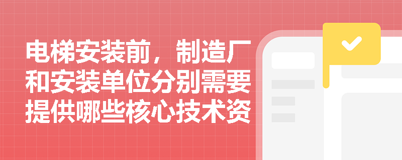 电梯安装前，制造厂和安装单位分别需要提供哪些核心技术资料以备查验？