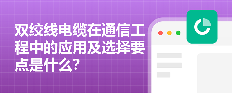 双绞线电缆在通信工程中的应用及选择要点是什么？