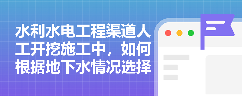 水利水电工程渠道人工开挖施工中，如何根据地下水情况选择正确的开挖与排水方法？