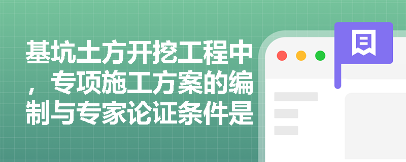 基坑土方开挖工程中,专项施工方案的编制与专家论证条件是什么?现场降排水及安全防护应如何落实? 基坑土方开挖工程中,专项施工方案的编制与专家论证条件是什么?现场降排水及安全防护应如何落实?
