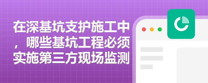 在深基坑支护施工中,哪些基坑工程必须实施第三方现场监测及监测对象有哪些? 在深基坑支护施工中,哪些基坑工程必须实施第三方现场监测及监测对象有哪些?