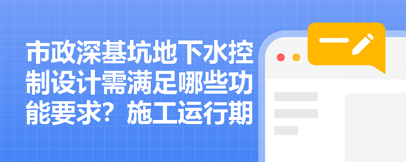 市政深基坑地下水控制设计需满足哪些功能要求?施工运行期间如何通过监测实现信息化施工与水质保护? 市政深基坑地下水控制设计需满足哪些功能要求?施工运行期间如何通过监测实现信息化施工与水质保护?