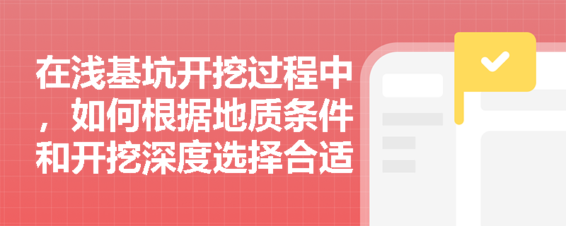 在浅基坑开挖过程中,如何根据地质条件和开挖深度选择合适的浅基坑支护方式? 在浅基坑开挖过程中,如何根据地质条件和开挖深度选择合适的浅基坑支护方式?