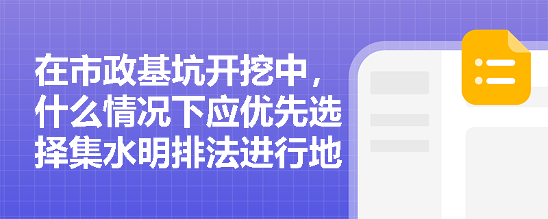 在市政基坑开挖中，什么情况下应优先选择集水明排法进行地下水控制？其具体布置与施工要求有哪些？