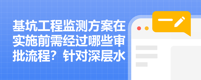 基坑工程监测方案在实施前需经过哪些审批流程?针对深层水平位移及地下水监测有哪些特殊技术要求? 基坑工程监测方案在实施前需经过哪些审批流程?针对深层水平位移及地下水监测有哪些特殊技术要求?