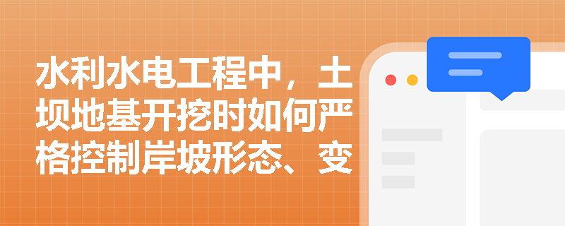 水利水电工程中，土坝地基开挖时如何严格控制岸坡形态、变坡角及特殊地质条件下的清理工作？
