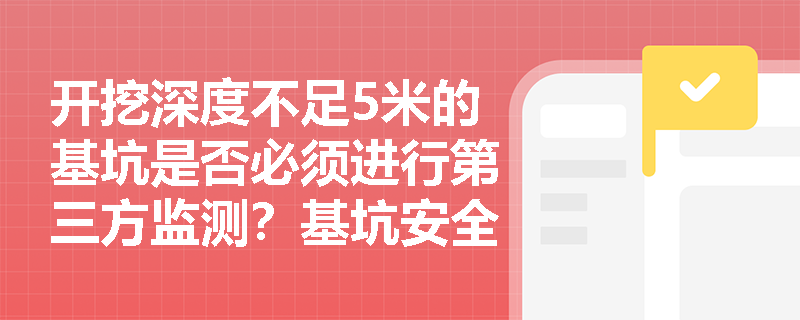 开挖深度不足5米的基坑是否必须进行第三方监测?基坑安全检查评定的保证项目与一般项目如何划分? 开挖深度不足5米的基坑是否必须进行第三方监测?基坑安全检查评定的保证项目与一般项目如何划分?