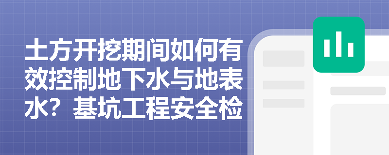 土方开挖期间如何有效控制地下水与地表水?基坑工程安全检查评定的保证项目与一般项目分别包含哪些内容? 土方开挖期间如何有效控制地下水与地表水?基坑工程安全检查评定的保证项目与一般项目分别包含哪些内容?