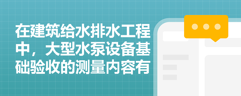 在建筑给水排水工程中,大型水泵设备基础验收的测量内容有哪些?发现基础混凝土强度不合格应如何处理? 在建筑给水排水工程中,大型水泵设备基础验收的测量内容有哪些?发现基础混凝土强度不合格应如何处理?