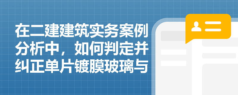 在二建建筑实务案例分析中,如何判定并纠正单片镀膜玻璃与镀膜中空玻璃的朝向错误及密封条安装缺陷? 在二建建筑实务案例分析中,如何判定并纠正单片镀膜玻璃与镀膜中空玻璃的朝向错误及密封条安装缺陷?